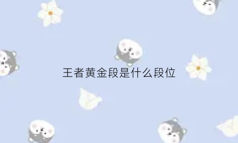 王者黄金段是什么段位(王者荣耀黄金段位算什么水平)