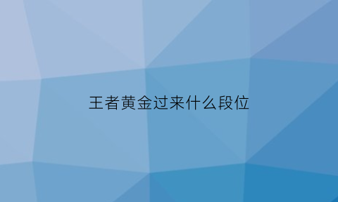 王者黄金过来什么段位