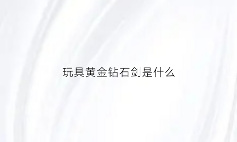 玩具黄金钻石剑是什么