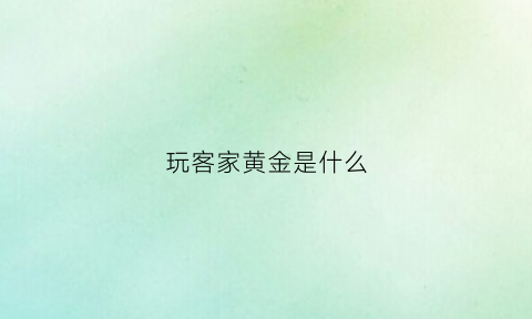 玩客家黄金是什么(玩客家黄金是什么游戏)