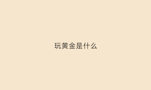 玩黄金是什么