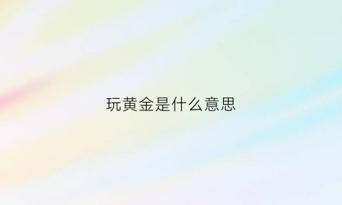 玩黄金是什么意思