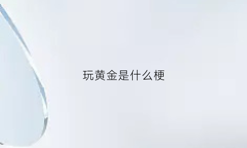 玩黄金是什么梗