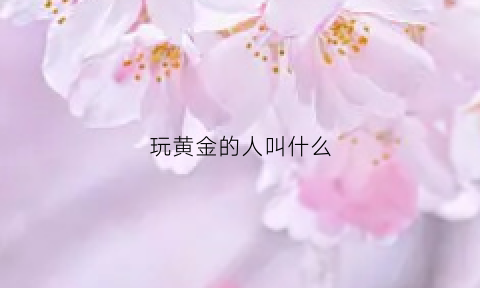 玩黄金的人叫什么