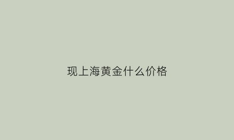 现上海黄金什么价格(今日上海黄金价格是多少钱一克)