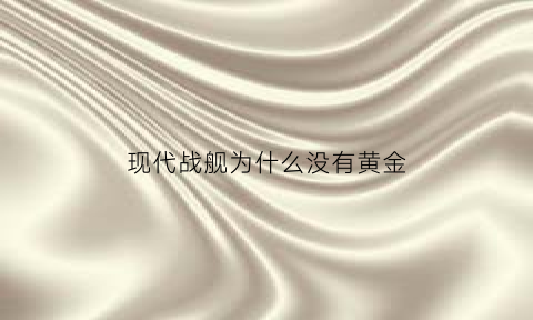 现代战舰为什么没有黄金(现代战舰为什么都是薄皮)