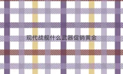 现代战舰什么武器促销黄金