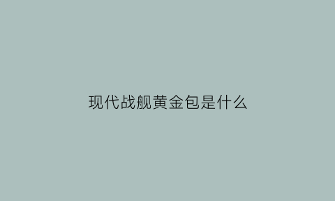 现代战舰黄金包是什么