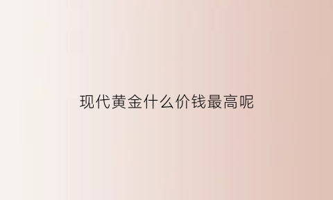 现代黄金什么价钱最高呢(现货黄金价格)