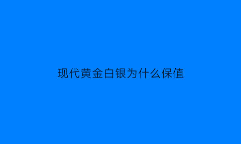 现代黄金白银为什么保值(现在黄金白银还有升值空间吗)