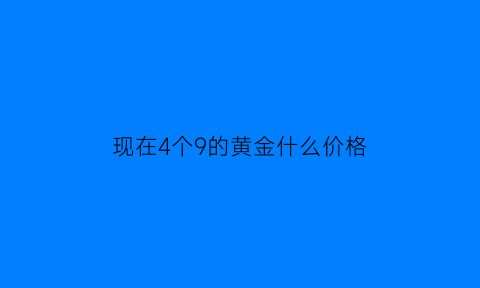 现在4个9的黄金什么价格