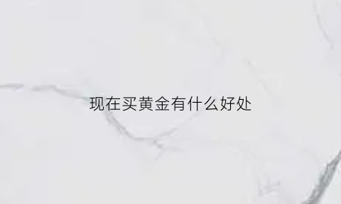 现在买黄金有什么好处