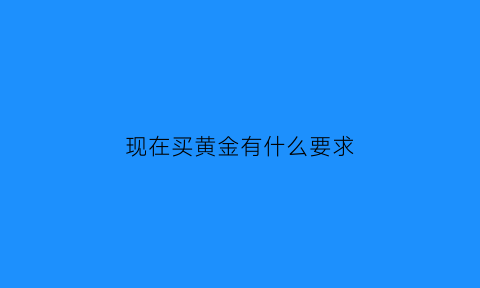 现在买黄金有什么要求(现在买黄金合不合适)