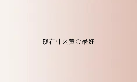 现在什么黄金最好