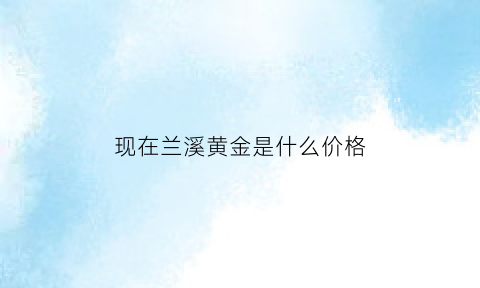 现在兰溪黄金是什么价格