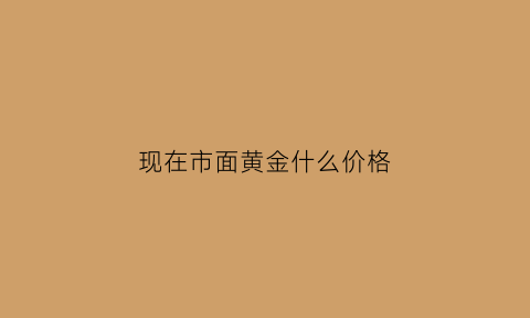 现在市面黄金什么价格