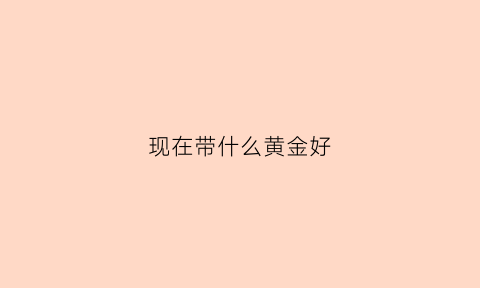 现在带什么黄金好