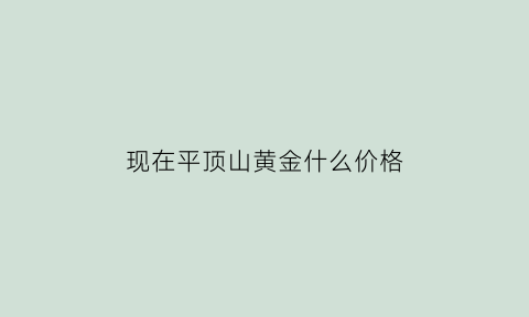 现在平顶山黄金什么价格(今日平顶山黄金各品牌价格)