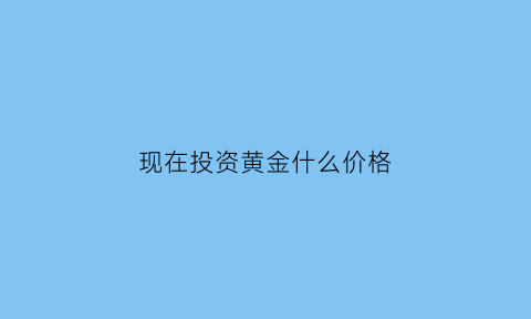 现在投资黄金什么价格