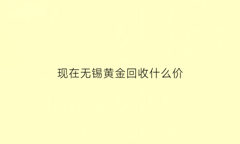 现在无锡黄金回收什么价