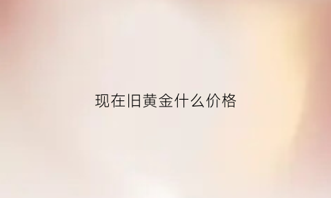 现在旧黄金什么价格