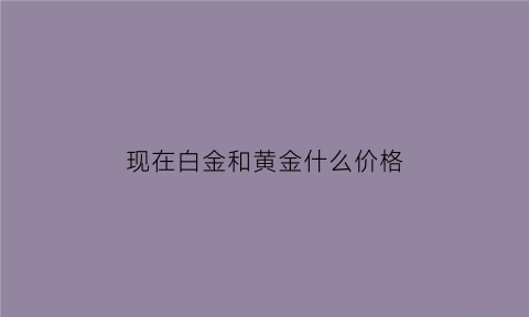 现在白金和黄金什么价格