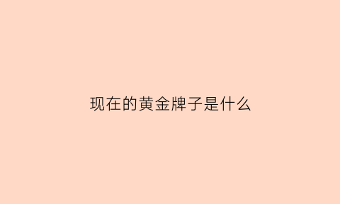 现在的黄金牌子是什么