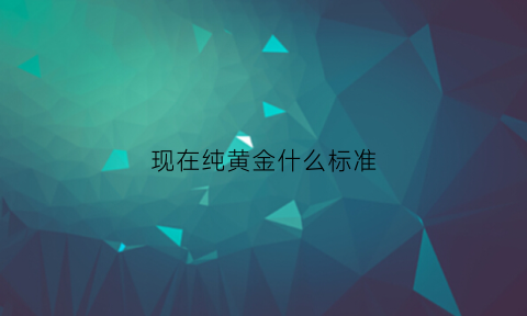 现在纯黄金什么标准