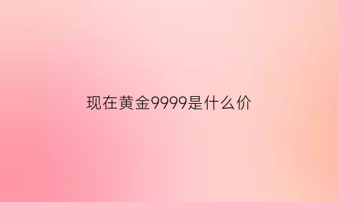 现在黄金9999是什么价