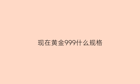 现在黄金999什么规格