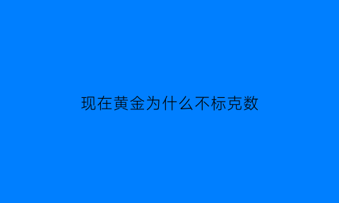 现在黄金为什么不标克数(为什么现在黄金首饰不按克数卖)