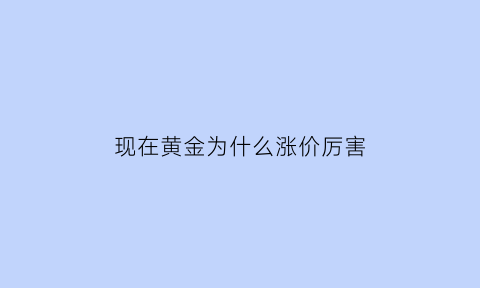 现在黄金为什么涨价厉害(为什么现在黄金涨了)