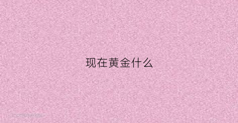 现在黄金什么