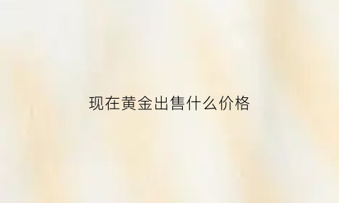 现在黄金出售什么价格