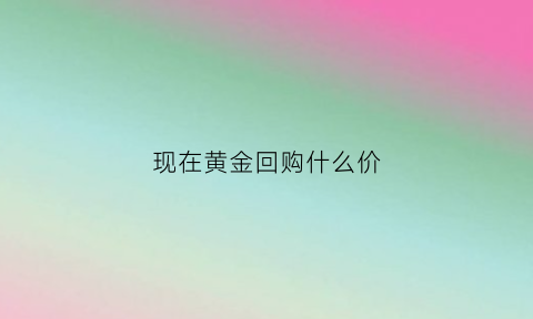 现在黄金回购什么价