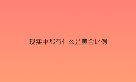 现实中都有什么是黄金比例(有哪些是黄金比例)