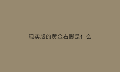 现实版的黄金右脚是什么