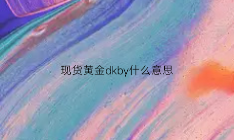 现货黄金dkby什么意思(现货黄金简称)