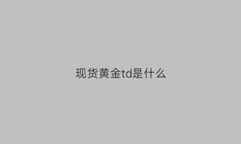 现货黄金td是什么