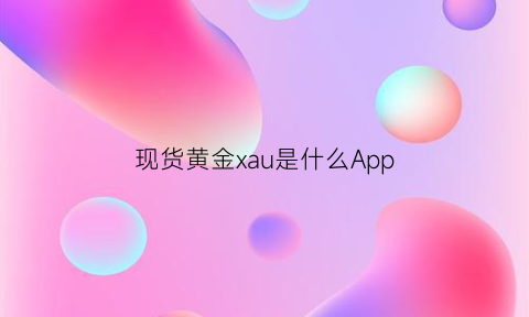 现货黄金xau是什么App(现货黄金有哪些软件)
