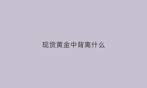 现货黄金中背离什么(黄金顶背离和底背离图解)