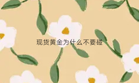 现货黄金为什么不要碰