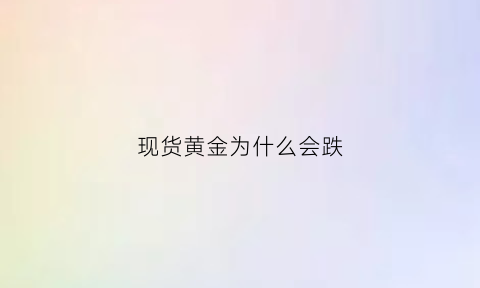 现货黄金为什么会跌