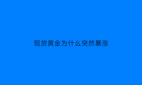 现货黄金为什么突然暴涨(现货黄金为什么突然暴涨了)