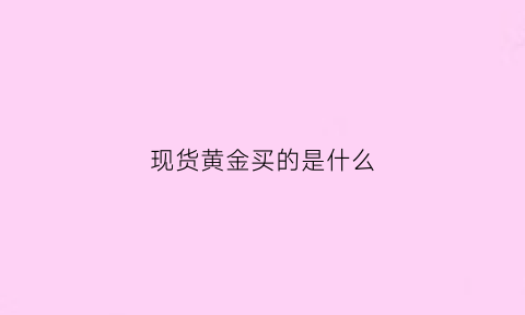 现货黄金买的是什么