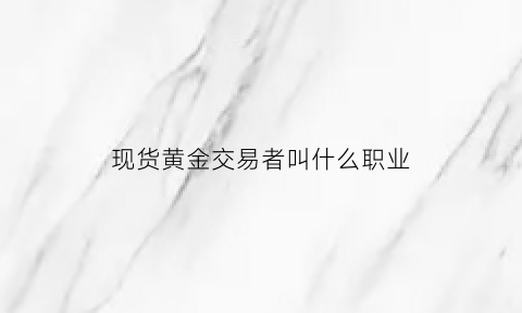 现货黄金交易者叫什么职业