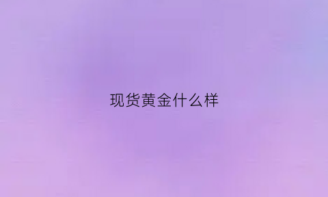 现货黄金什么样(现货黄金xau)