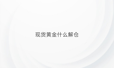 现货黄金什么解仓