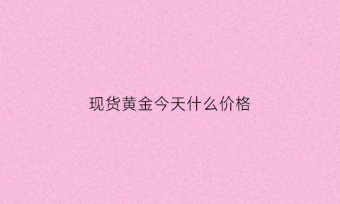 现货黄金今天什么价格