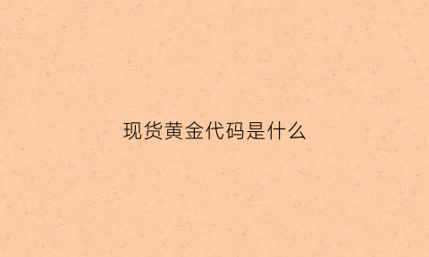 现货黄金代码是什么(现货黄金价格代码)